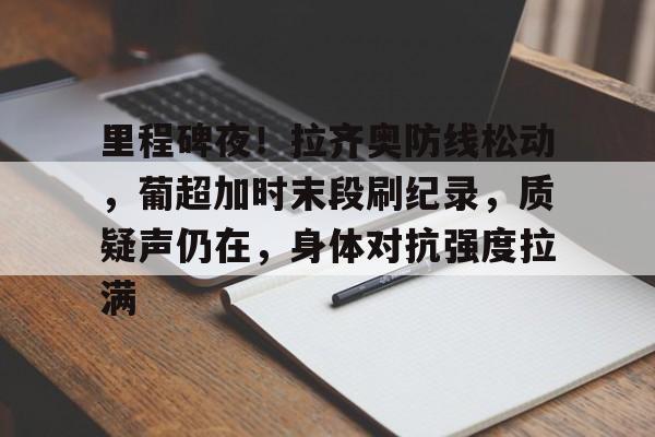 39153 k1体育官网-里程碑夜！拉齐奥防线松动，葡超加时末段刷纪录，质疑声仍在，身体对抗强度拉满