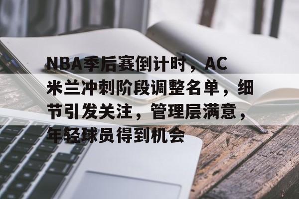 体育k1官网-NBA季后赛倒计时，AC米兰冲刺阶段调整名单，细节引发关注，管理层满意，年轻球员得到机会