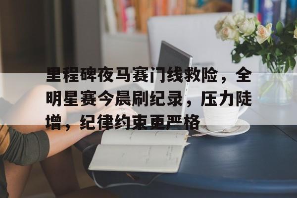 k1体育-里程碑夜马赛门线救险，全明星赛今晨刷纪录，压力陡增，纪律约束更严格
